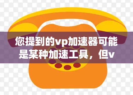 您提到的vp加速器可能是某种加速工具，但vp加速器是一个常见的中文网络用语，通常指的是一种专门用于加速视频或文件的工具。如果您指的是vp加速器工具，可以尝试以下几种方法来使用它