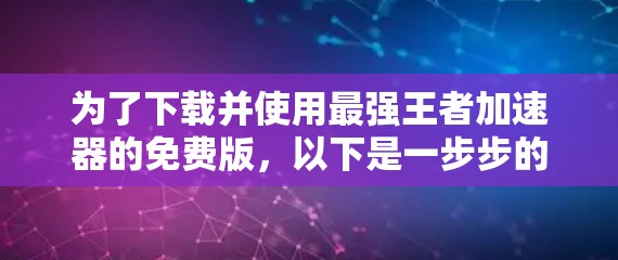 为了下载并使用最强王者加速器的免费版，以下是一步步的建议