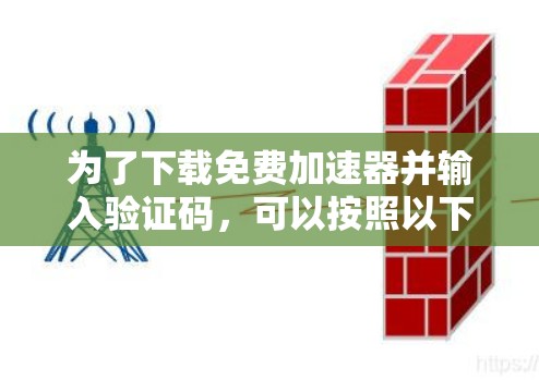 为了下载免费加速器并输入验证码，可以按照以下步骤进行