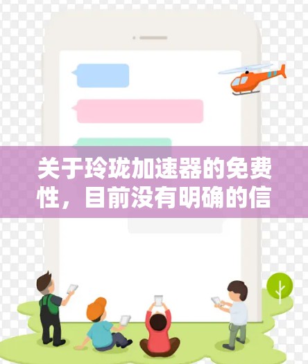 关于玲珑加速器的免费性，目前没有明确的信息表明它是免费的。以下是基于已有信息的分析和结论