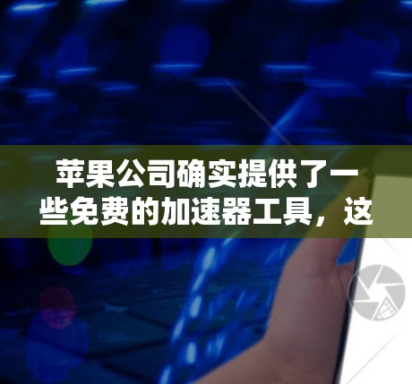 苹果公司确实提供了一些免费的加速器工具，这些工具通常可以下载并使用，但它们可能需要付费或特定设备使用。以下是详细的说明