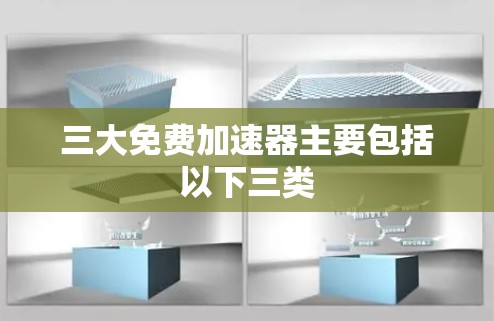 三大免费加速器主要包括以下三类 三大免费加速器主要包括以下三类