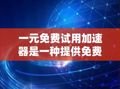 一元免费试用加速器是一种提供免费试用功能的加速器，通常用户只需支付1元即可开始使用，之后可能可以免费使用一段时间。以下是对该加速器的详细分析