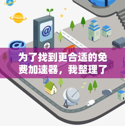 为了找到更合适的免费加速器,我整理了以下几种推荐,结合了多种功能和性能特点 为了找到更合适的免费加速器,我整理了以下几种推荐,结合了多种功能和性能特点