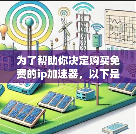 为了帮助你决定购买免费的ip加速器，以下是一些步骤和关键点