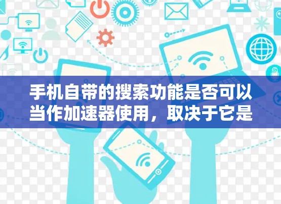 手机自带的搜索功能是否可以当作加速器使用，取决于它是否提供加速功能，并且是否适用于所有网站。以下是对这一问题的总结
