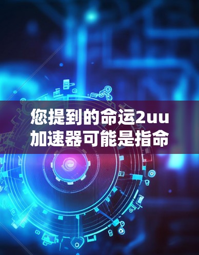 您提到的命运2uu加速器可能是指命运2中的uu加速器功能，但命运2的加速器可能并不存在。如果您指的是其他地方的加速器，例如第三方应用商店或其他游戏加速器，我建议您尝试在这些平台中搜索并下载相关应用