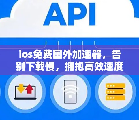 ios免费国外加速器,告别下载慢,拥抱高效速度 ios免费国外加速器,告别下载慢,拥抱高效速度