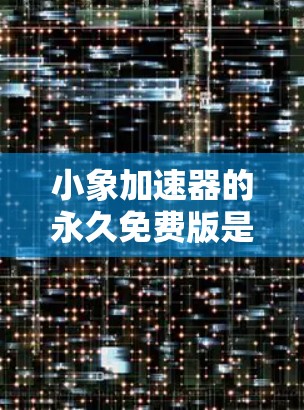 小象加速器的永久免费版是一个非常实用的工具,适合需要快速加速网页、下载和文件 users。以下是对小象加速器的总结和建议 小象加速器的永久免费版是一个非常实用的工具,适合需要快速加速网页、下载和文件 users。以下是对小象加速器的总结和建议