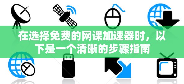 在选择免费的网课加速器时,以下是一个清晰的步骤指南 在选择免费的网课加速器时,以下是一个清晰的步骤指南