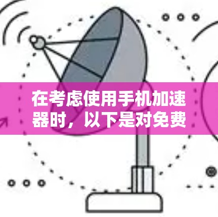 在考虑使用手机加速器时,以下是对免费版特点的总结,并根据实际情况进行分析 在考虑使用手机加速器时,以下是对免费版特点的总结,并根据实际情况进行分析
