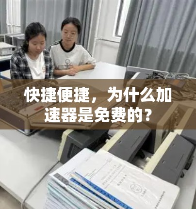 快捷便捷,为什么加速器是免费的? 快捷便捷,为什么加速器是免费的?
