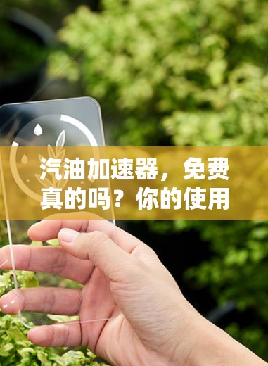 汽油加速器,免费真的吗?你的使用体验又是什么呢? 汽油加速器,免费真的吗?你的使用体验又是什么呢?