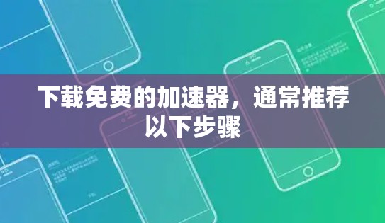 下载免费的加速器,通常推荐以下步骤 下载免费的加速器,通常推荐以下步骤