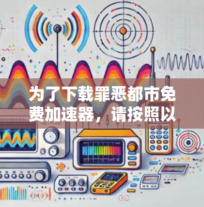 为了下载罪恶都市免费加速器，请按照以下步骤进行