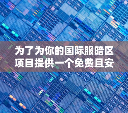 为了为你的国际服暗区项目提供一个免费且安全的加速器,以下是一步步的建议 为了为你的国际服暗区项目提供一个免费且安全的加速器,以下是一步步的建议