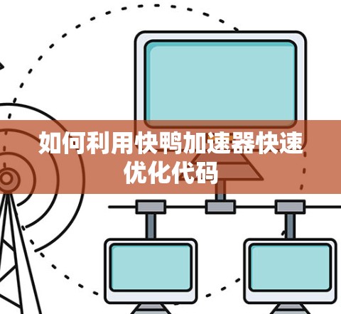 如何利用快鸭加速器快速优化代码 如何利用快鸭加速器快速优化代码