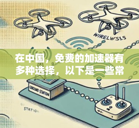在中国,免费的加速器有多种选择,以下是一些常见且合法的加速器推荐 在中国,免费的加速器有多种选择,以下是一些常见且合法的加速器推荐