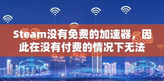 Steam没有免费的加速器,因此在没有付费的情况下无法加速它的性能。以下是几种可能的方法 Steam没有免费的加速器,因此在没有付费的情况下无法加速它的性能。以下是几种可能的方法