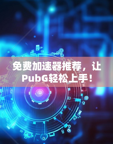 免费加速器推荐,让PubG轻松上手! 免费加速器推荐,让PubG轻松上手!