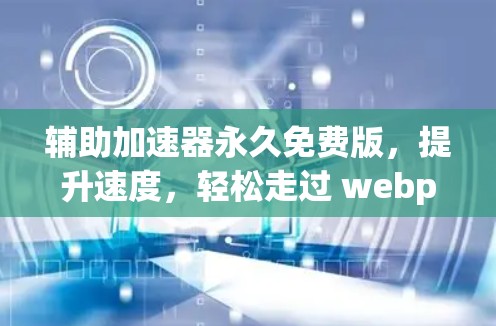 辅助加速器永久免费版,提升速度,轻松走过 webpage 辅助加速器永久免费版,提升速度,轻松走过 webpage