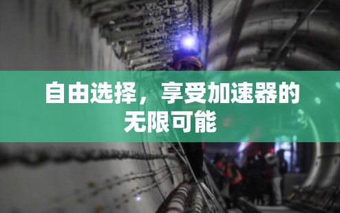 自由选择,享受加速器的无限可能 自由选择,享受加速器的无限可能