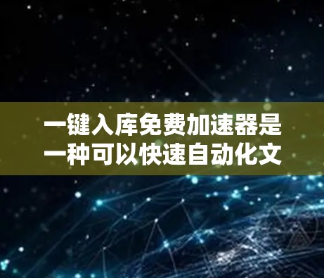 一键入库免费加速器是一种可以快速自动化文件或数据的入库和搜索功能的工具。它可以帮助用户减少时间成本,加快数据处理速度。然而,免费加速器通常可能有一些限制,例如 一键入库免费加速器是一种可以快速自动化文件或数据的入库和搜索功能的工具。它可以帮助用户减少时间成本,加快数据处理速度。然而,免费加速器通常可能有一些限制,例如