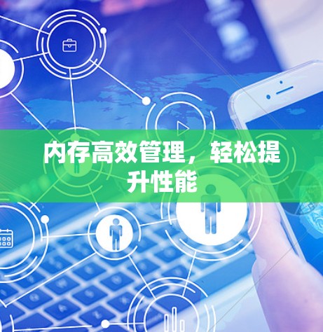 内存高效管理,轻松提升性能 内存高效管理,轻松提升性能