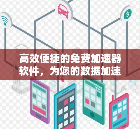 高效便捷的免费加速器软件,为您的数据加速助力 高效便捷的免费加速器软件,为您的数据加速助力