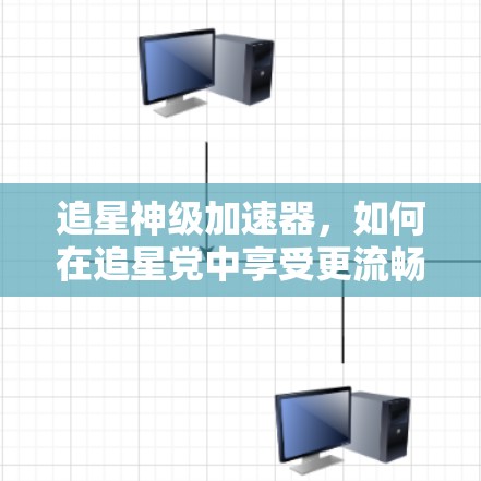 追星神级加速器，如何在追星党中享受更流畅的游戏体验