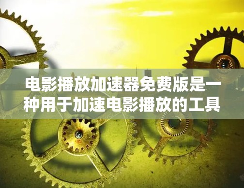 电影播放加速器免费版是一种用于加速电影播放的工具,通常能够帮助你在 slower网络环境下观看电影。以下是一些关于免费版的使用方法和特点 电影播放加速器免费版是一种用于加速电影播放的工具,通常能够帮助你在 slower网络环境下观看电影。以下是一些关于免费版的使用方法和特点