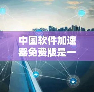 中国软件加速器免费版是一种用于快速下载网站的工具,通常免费提供,不会包含广告或额外的付费功能。以下是对它的详细介绍 中国软件加速器免费版是一种用于快速下载网站的工具,通常免费提供,不会包含广告或额外的付费功能。以下是对它的详细介绍