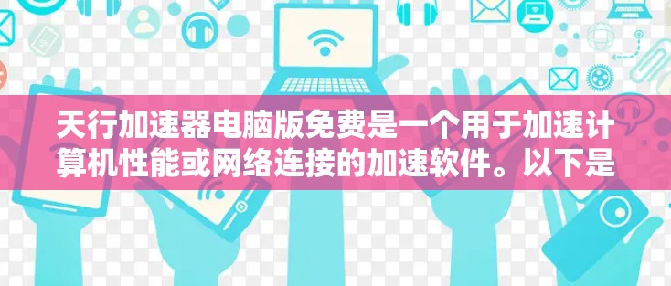 天行加速器电脑版免费是一个用于加速计算机性能或网络连接的加速软件。以下是关于该工具的详细信息 天行加速器电脑版免费是一个用于加速计算机性能或网络连接的加速软件。以下是关于该工具的详细信息