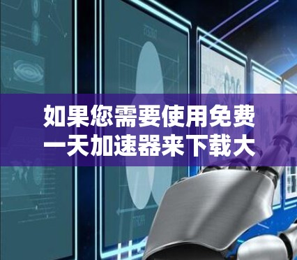 如果您需要使用免费一天加速器来下载大量资源或加速工具使用,以下是一些推荐的网站 如果您需要使用免费一天加速器来下载大量资源或加速工具使用,以下是一些推荐的网站