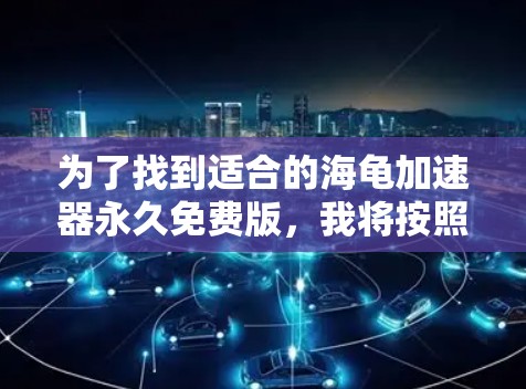 为了找到适合的海龟加速器永久免费版,我将按照以下步骤进行分析 为了找到适合的海龟加速器永久免费版,我将按照以下步骤进行分析