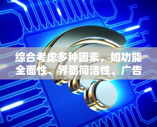 综合考虑多种因素,如功能全面性、界面简洁性、广告情况以及用户体验,以下是对各推荐的总结 综合考虑多种因素,如功能全面性、界面简洁性、广告情况以及用户体验,以下是对各推荐的总结