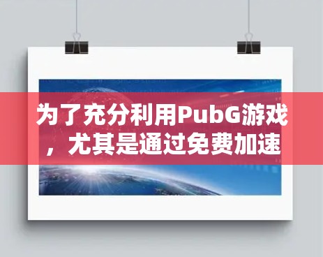 为了充分利用PubG游戏,尤其是通过免费加速器来提升游戏体验,以下是分步骤的建议 为了充分利用PubG游戏,尤其是通过免费加速器来提升游戏体验,以下是分步骤的建议