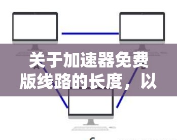 关于加速器免费版线路的长度,以下是一些关键点和建议 关于加速器免费版线路的长度,以下是一些关键点和建议