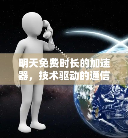 明天免费时长的加速器，技术驱动的通信服务延长之道
