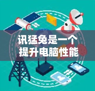 讯猛兔是一个 提升电脑性能 的加速软件,通常支持免费的试用版本或免费的版本。以下是一些关于讯猛兔的常见问题及其解答 讯猛兔是一个 提升电脑性能 的加速软件,通常支持免费的试用版本或免费的版本。以下是一些关于讯猛兔的常见问题及其解答