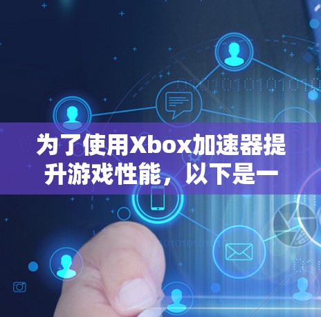 为了使用Xbox加速器提升游戏性能,以下是一个有条理的步骤指南 为了使用Xbox加速器提升游戏性能,以下是一个有条理的步骤指南