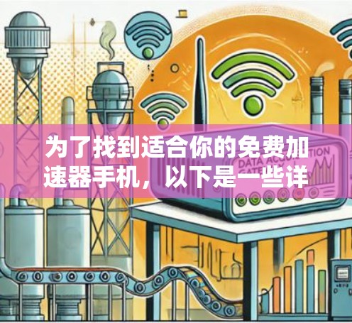 为了找到适合你的免费加速器手机,以下是一些详细的建议和推荐 为了找到适合你的免费加速器手机,以下是一些详细的建议和推荐