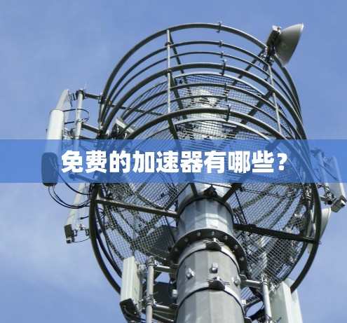 免费的加速器有哪些? 免费的加速器有哪些?