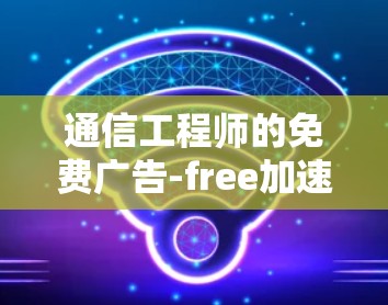 通信工程师的免费广告-free加速器下载工具分享