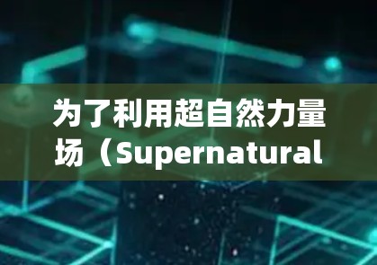 为了利用超自然力量场(SupernaturalPowerField)的加速器来提升游戏体验,您可以按照以下步骤操作 为了利用超自然力量场(SupernaturalPowerField)的加速器来提升游戏体验,您可以按照以下步骤操作