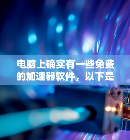 电脑上确实有一些免费的加速器软件，以下是根据您的需求选择的几种推荐