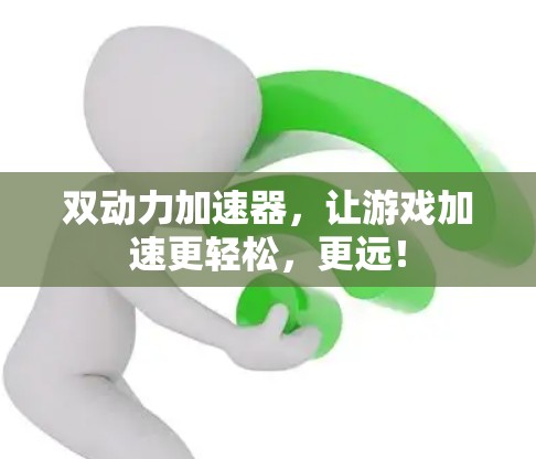 双动力加速器，让游戏加速更轻松，更远！