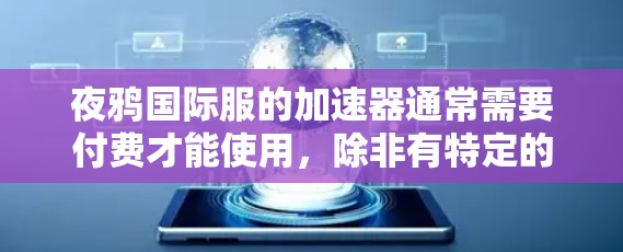 夜鸦国际服的加速器通常需要付费才能使用，除非有特定的优惠或免费选项。以下是一些步骤可以帮助你了解和使用夜鸦国际服的加速器