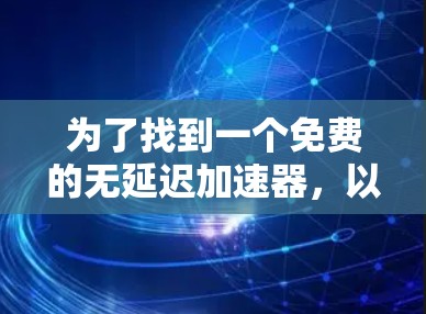 为了找到一个免费的无延迟加速器，以下是一些推荐和信息