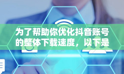 为了帮助你优化抖音账号的整体下载速度,以下是一些推荐的免费工具,以及如何使用它们 为了帮助你优化抖音账号的整体下载速度,以下是一些推荐的免费工具,以及如何使用它们